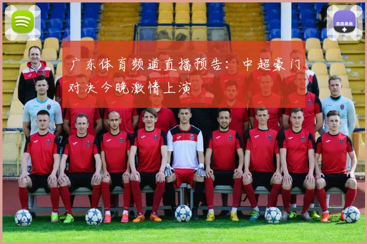 广东体育频道直播预告：中超豪门对决今晚激情上演