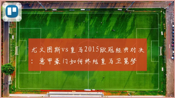 尤文图斯vs皇马2015欧冠经典对决：意甲豪门如何终结皇马卫冕梦