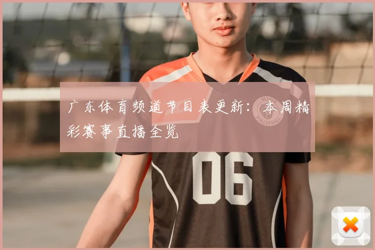 广东体育频道节目表更新:本周精彩赛事直播全览