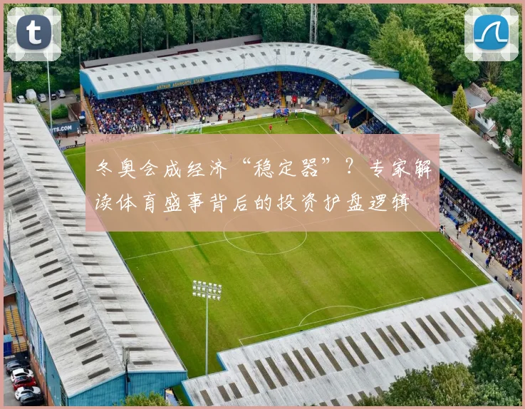 冬奥会成经济“稳定器”？专家解读体育盛事背后的投资护盘逻辑