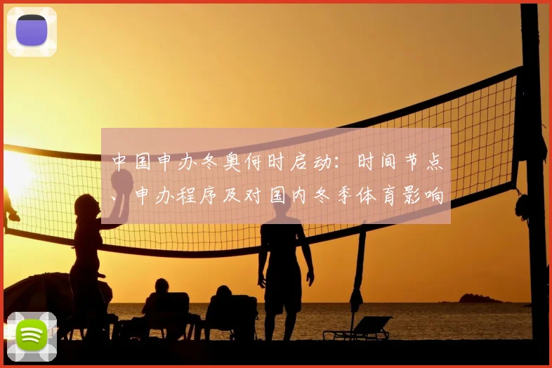 中国申办冬奥何时启动：时间节点、申办程序及对国内冬季体育影响评估