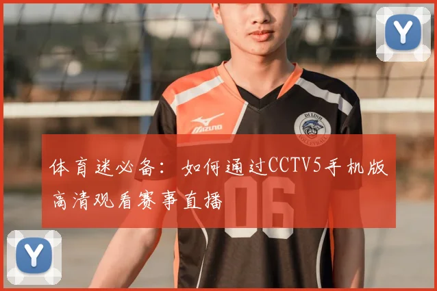 体育迷必备:如何通过CCTV5手机版高清观看赛事直播