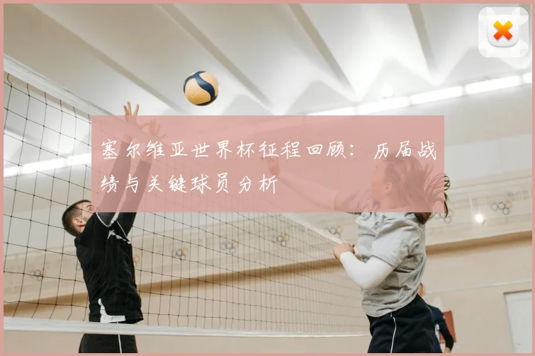 塞尔维亚世界杯征程回顾:历届战绩与关键球员分析