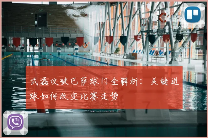 武磊攻破巴萨球门全解析：关键进球如何改变比赛走势