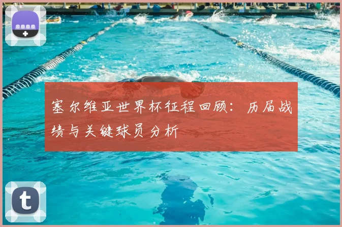 塞尔维亚世界杯征程回顾：历届战绩与关键球员分析