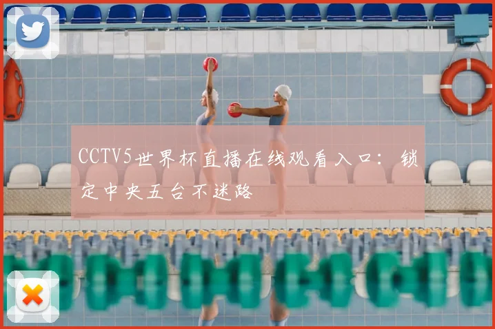 CCTV5世界杯直播在线观看入口：锁定中央五台不迷路
