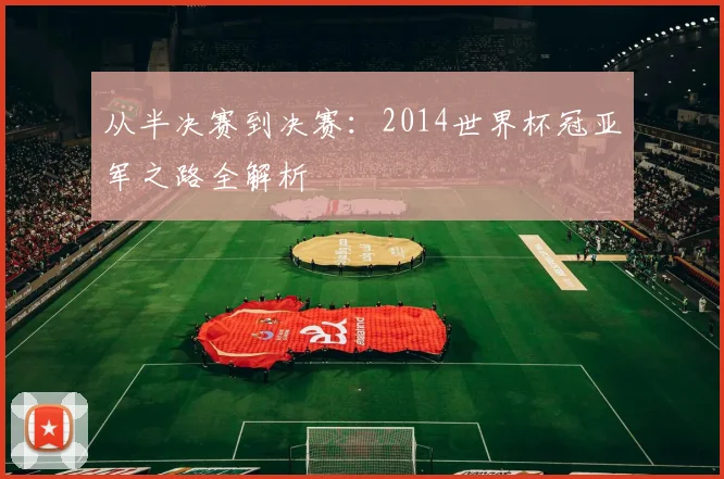 从半决赛到决赛：2014世界杯冠亚军之路全解析
