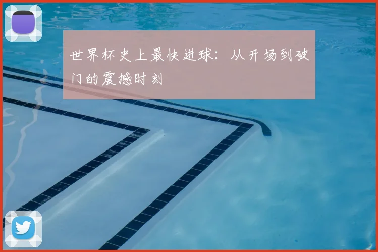 世界杯史上最快进球：从开场到破门的震撼时刻