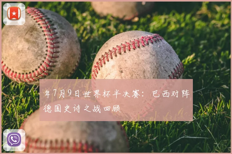 年7月9日世界杯半决赛：巴西对阵德国史诗之战回顾