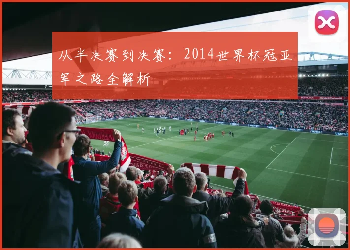 从半决赛到决赛：2014世界杯冠亚军之路全解析