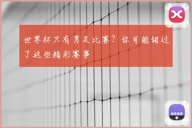世界杯只有男足比赛？你可能错过了这些精彩赛事