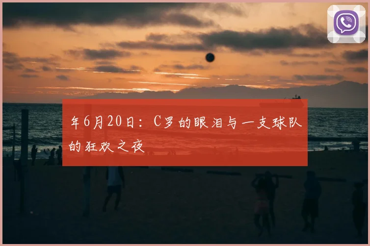 年6月20日：C罗的眼泪与一支球队的狂欢之夜