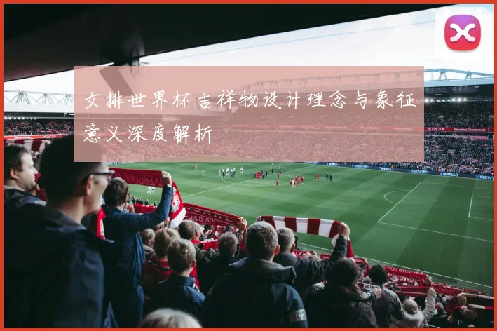 女排世界杯吉祥物设计理念与象征意义深度解析