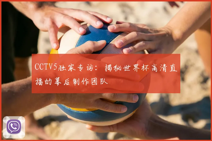 CCTV5独家专访：揭秘世界杯高清直播的幕后制作团队