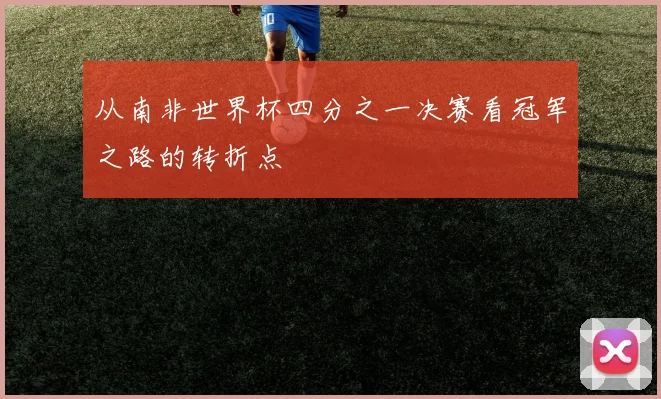 从南非世界杯四分之一决赛看冠军之路的转折点