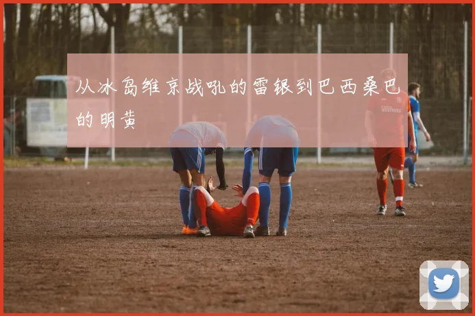 从冰岛维京战吼的雷银到巴西桑巴的明黄