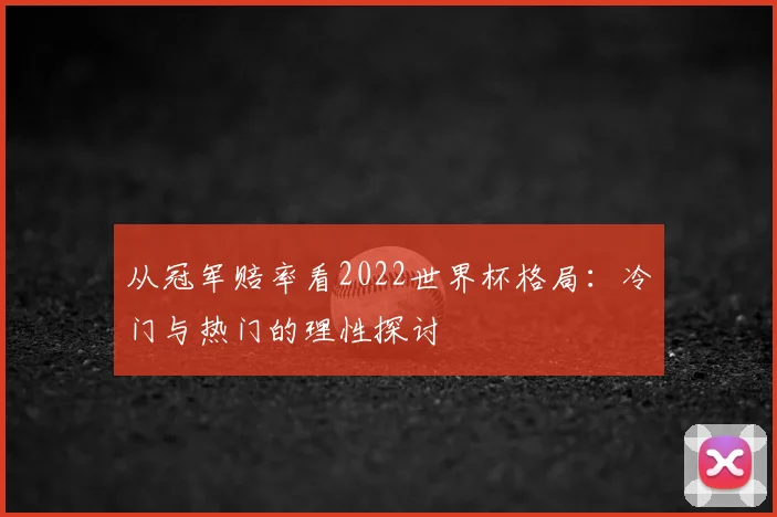 从冠军赔率看2022世界杯格局：冷门与热门的理性探讨