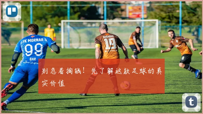 别急着掏钱！先了解这款足球的真实价值