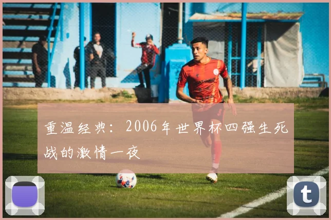 重温经典：2006年世界杯四强生死战的激情一夜